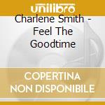 Charlene Smith - Feel The Goodtime cd musicale di Charlene Smith
