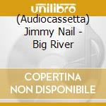 (Audiocassetta) Jimmy Nail - Big River cd musicale di Jimmy Nail