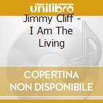 Jimmy Cliff - I Am The Living cd musicale di CLIFF JIMMY