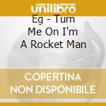Eg - Turn Me On I'm A Rocket Man cd