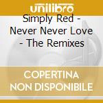 Simply Red - Never Never Love - The Remixes cd musicale di Simply Red