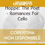Hoppe: The Poet - Romances For Cello cd musicale
