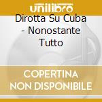 Dirotta Su Cuba - Nonostante Tutto cd