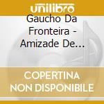 Gaucho Da Fronteira - Amizade De Gaiteiro cd