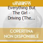 Everything But The Girl - Driving (The Underdog Mix 3.13) cd musicale di Driving (The Underdog Mix 3.13