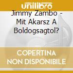 Jimmy Zambo - Mit Akarsz A Boldogsagtol? cd musicale di Jimmy Zambo