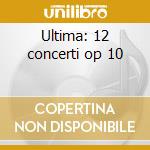 Ultima: 12 concerti op 10 cd