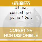 Ultima: concerti per piano 1 & 2 cd
