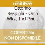 Ottorino Respighi - Orch Wks, Incl Pini Di Roma. Fontane Di Roma.Feste Romane cd