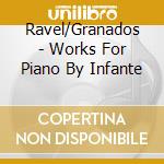 Ravel/Granados - Works For Piano By Infante cd musicale di Ravel/Granados