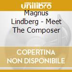 Magnus Lindberg - Meet The Composer cd musicale di Magnus Lindberg