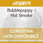 Bubblepuppy - Hot Smoke cd musicale di Bubblepuppy