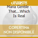 Maria Gentile - That...Which Is Real cd