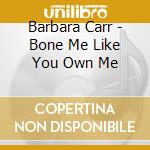 Barbara Carr - Bone Me Like You Own Me cd