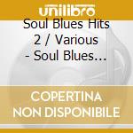 Soul Blues Hits 2 / Various - Soul Blues Hits 2 / Various cd musicale di Soul Blues Hits 2 / Various