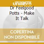 Dr Feelgood Potts - Make It Talk cd musicale di Dr Feelgood Potts