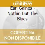 Earl Gaines - Nothin But The Blues cd musicale di Earl Gaines