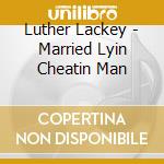 Luther Lackey - Married Lyin Cheatin Man cd musicale di Luther Lackey