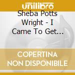 Sheba Potts Wright - I Came To Get Down cd musicale di Sheba Potts Wright