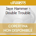 Jaye Hammer - Double Trouble cd