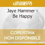 Jaye Hammer - Be Happy cd musicale
