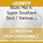 Blues Mix 6: Super Southern Soul / Various - Blues Mix 6: Super Southern Soul / Various cd musicale di Blues Mix 6: Super Southern Soul / Various