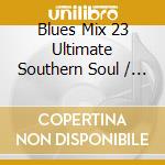 Blues Mix 23 Ultimate Southern Soul / Various cd