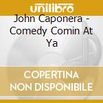 John Caponera - Comedy Comin At Ya cd musicale di John Caponera