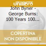 John Byner - George Burns: 100 Years 100 Stories cd musicale di John Byner