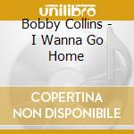 Bobby Collins - I Wanna Go Home cd musicale