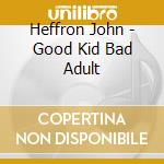 Heffron John - Good Kid Bad Adult cd