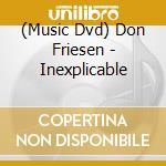 (Music Dvd) Don Friesen - Inexplicable cd musicale