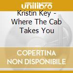 Kristin Key - Where The Cab Takes You cd musicale di Kristin Key