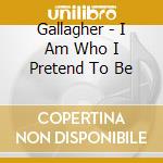 Gallagher - I Am Who I Pretend To Be cd