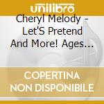 Cheryl Melody - Let'S Pretend And More! Ages 4-8, 28 Repertoire-Rich Activities With Cheryl Melody, Music Specialist cd musicale di Cheryl Melody
