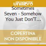 Sometimes Seven - Somehow You Just Don'T Get It cd