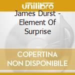 James Durst - Element Of Surprise cd musicale di James Durst