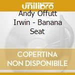 Andy Offutt Irwin - Banana Seat cd musicale di Andy Offutt Irwin