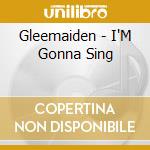 Gleemaiden - I'M Gonna Sing cd musicale di Gleemaiden