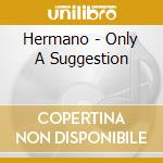 Hermano - Only A Suggestion cd