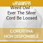 Weird Owl - Ever The Silver Cord Be Loosed cd