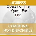 Quest For Fire - Quest For Fire cd musicale di QUEST FOR FIRE