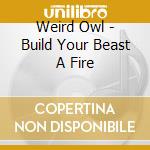 Weird Owl - Build Your Beast A Fire cd musicale di Weird Owl