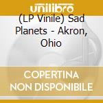 (LP Vinile) Sad Planets - Akron, Ohio lp vinile di Sad Planets