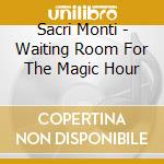 Sacri Monti - Waiting Room For The Magic Hour cd