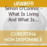 Simon O'Connor - What Is Living And What Is Dead