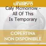 Caly Mcmorrow - All Of This Is Temporary cd