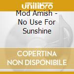 Mod Amish - No Use For Sunshine cd