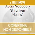Audio Voodoo - 'Shrunken Heads' cd