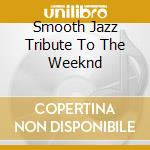 Smooth Jazz Tribute To The Weeknd cd